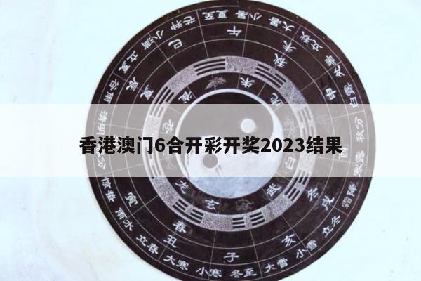 香港澳门6合开彩开奖2023结果