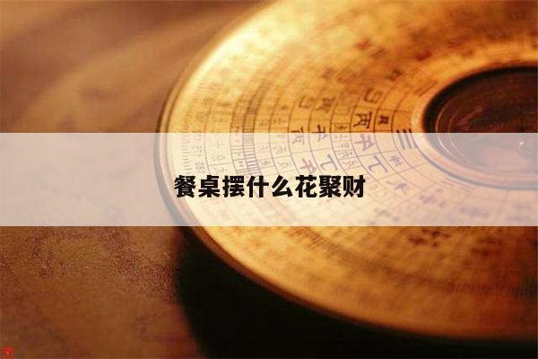 餐桌摆什么花聚财
