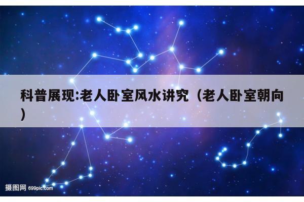 科普展现:老人卧室风水讲究（老人卧室朝向）