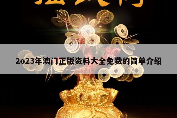 2o23年澳门正版资料大全免费的简单介绍