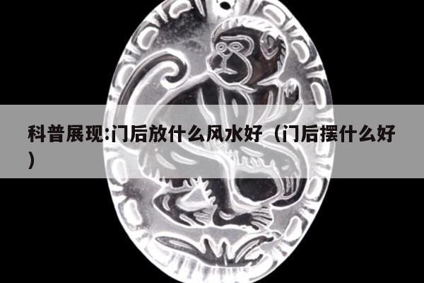 科普展现:门后放什么风水好（门后摆什么好）