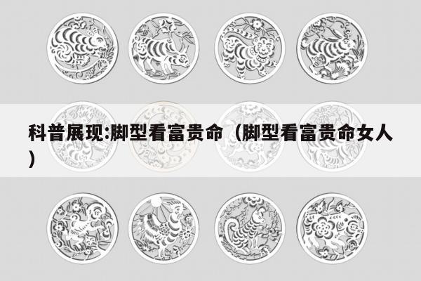 科普展现:脚型看富贵命（脚型看富贵命女人）