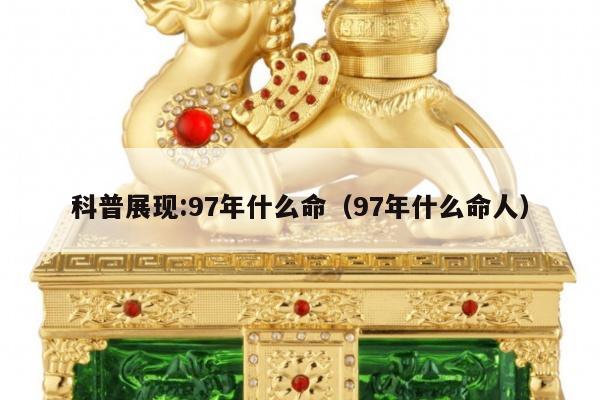 科普展现:97年什么命（97年什么命人）