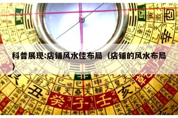 科普展现:店铺风水佳布局（店铺的风水布局）