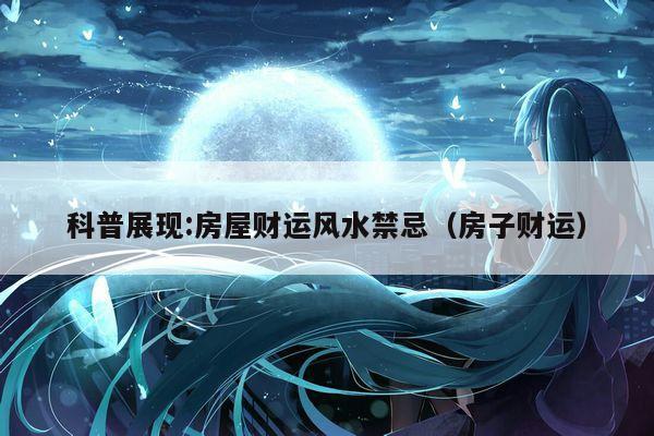 科普展现:房屋财运风水禁忌（房子财运）