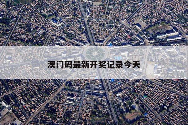 澳门码最新开奖记录今天