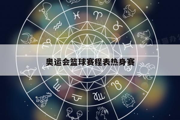 奥运会篮球赛程表热身赛