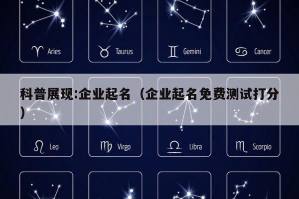 科普展现:企业起名（企业起名免费测试打分）