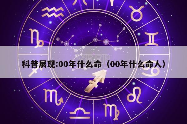 科普展现:00年什么命（00年什么命人）
