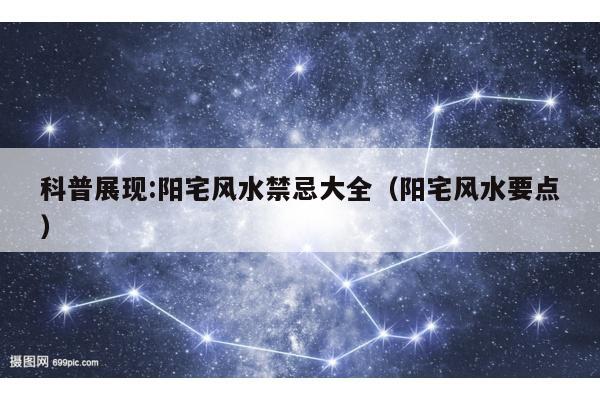 科普展现:阳宅风水禁忌大全（阳宅风水要点）