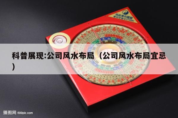 科普展现:公司风水布局（公司风水布局宜忌）