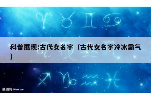 科普展现:古代女名字（古代女名字冷冰霸气）