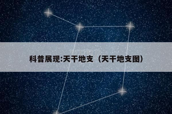 科普展现:天干地支（天干地支图）