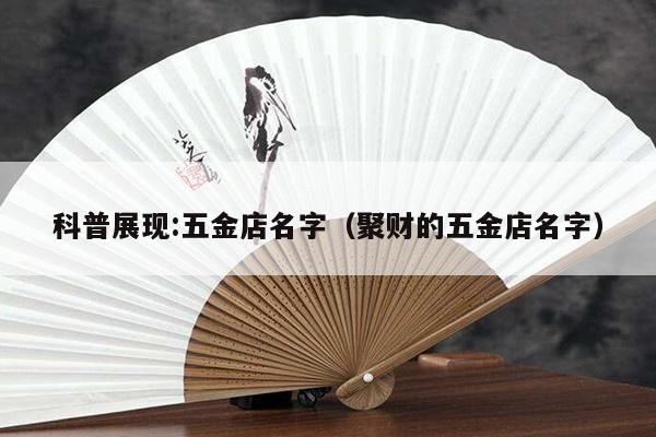 科普展现:五金店名字（聚财的五金店名字）