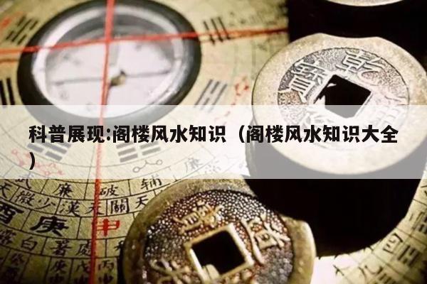 科普展现:阁楼风水知识（阁楼风水知识大全）