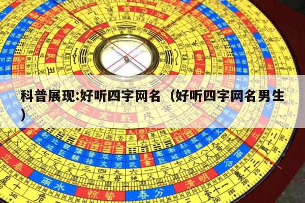 科普展现:好听四字网名（好听四字网名男生）
