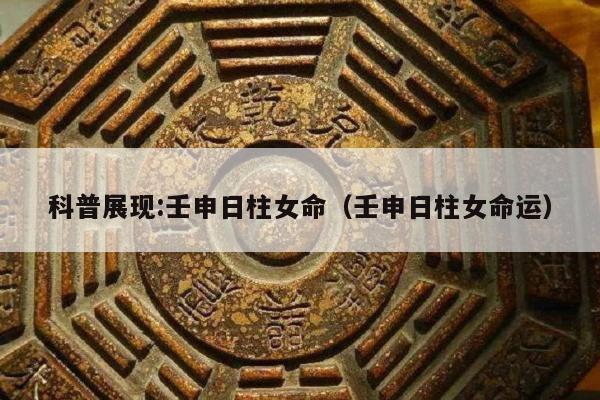 科普展现:壬申日柱女命（壬申日柱女命运）
