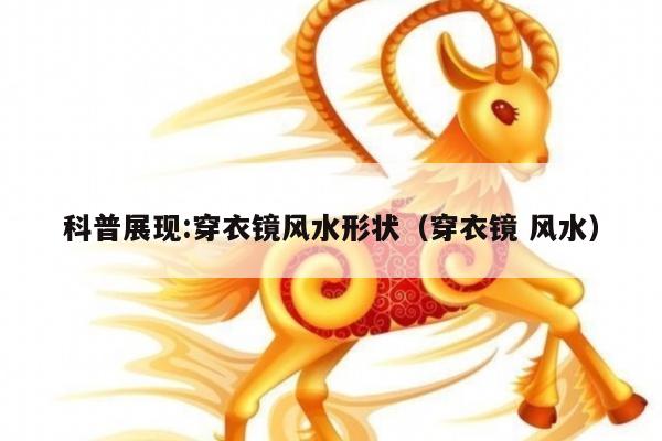 科普展现:穿衣镜风水形状（穿衣镜 风水）