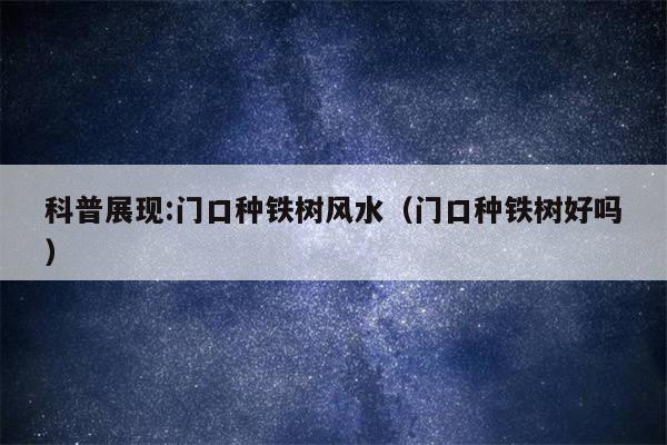 科普展现:门口种铁树风水（门口种铁树好吗）