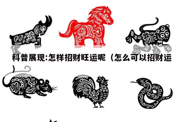 科普展现:怎样招财旺运呢（怎么可以招财运）