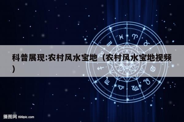 科普展现:农村风水宝地（农村风水宝地视频）