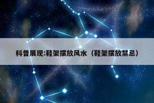 科普展现:鞋架摆放风水（鞋架摆放禁忌）